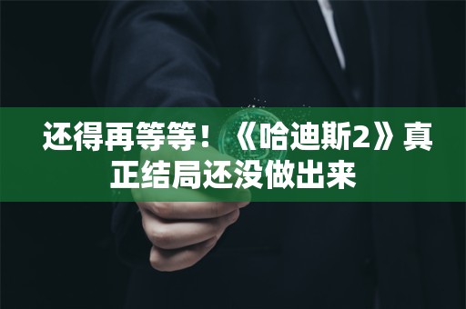  还得再等等！《哈迪斯2》真正结局还没做出来