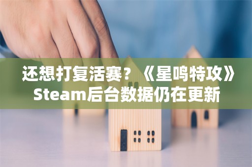  还想打复活赛？《星鸣特攻》Steam后台数据仍在更新