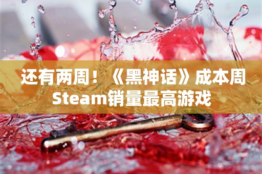  还有两周！《黑神话》成本周Steam销量最高游戏