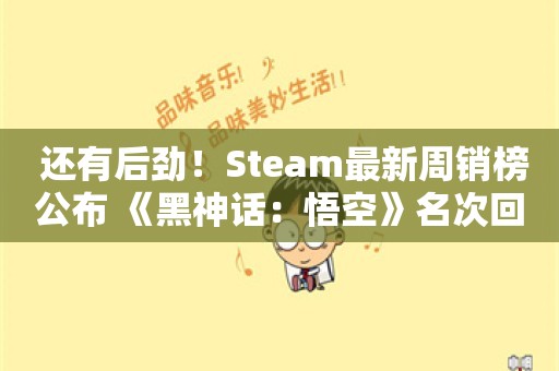  还有后劲！Steam最新周销榜公布 《黑神话：悟空》名次回升