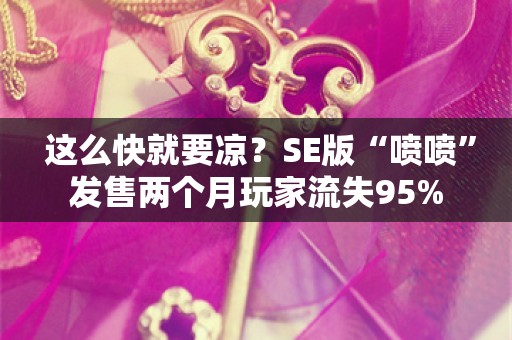  这么快就要凉？SE版“喷喷”发售两个月玩家流失95%