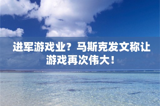  进军游戏业？马斯克发文称让游戏再次伟大！