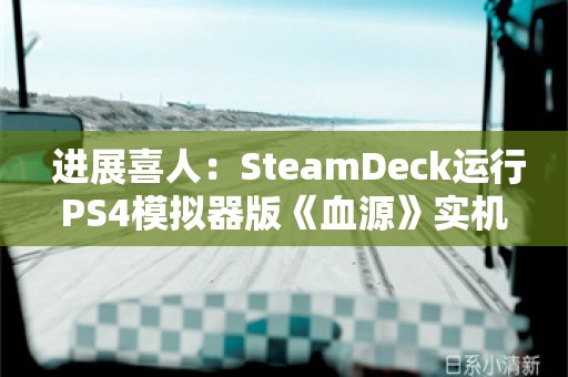  进展喜人：SteamDeck运行PS4模拟器版《血源》实机