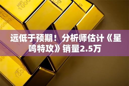  远低于预期！分析师估计《星鸣特攻》销量2.5万