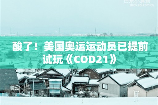  酸了！美国奥运运动员已提前试玩《COD21》