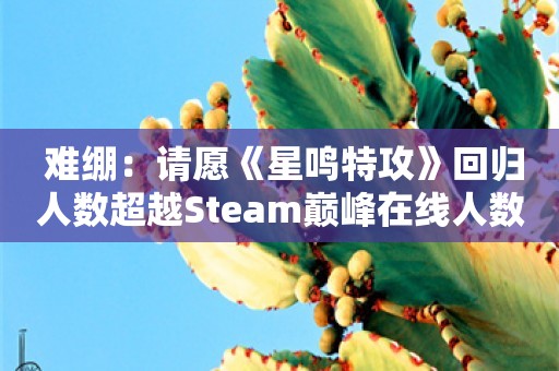  难绷：请愿《星鸣特攻》回归人数超越Steam巅峰在线人数