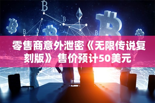  零售商意外泄密《无限传说复刻版》 售价预计50美元