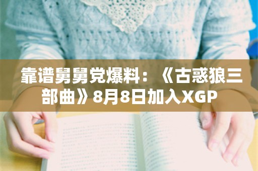  靠谱舅舅党爆料：《古惑狼三部曲》8月8日加入XGP