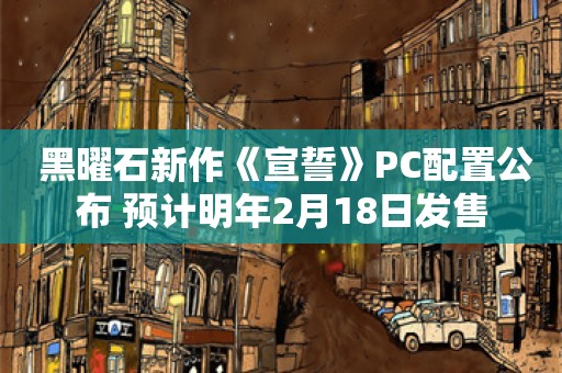  黑曜石新作《宣誓》PC配置公布 预计明年2月18日发售