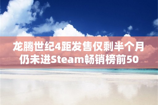  龙腾世纪4距发售仅剩半个月 仍未进Steam畅销榜前50