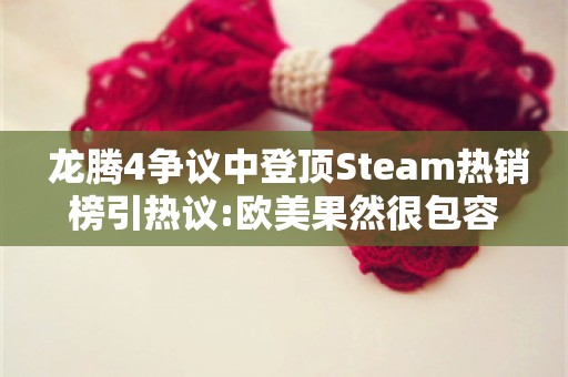  龙腾4争议中登顶Steam热销榜引热议:欧美果然很包容