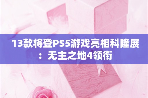  13款将登PS5游戏亮相科隆展：无主之地4领衔