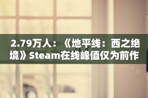  2.79万人：《地平线：西之绝境》Steam在线峰值仅为前作一半