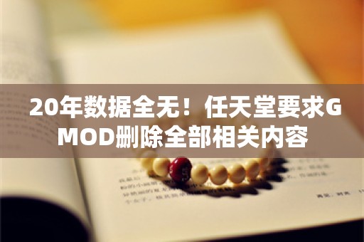  20年数据全无！任天堂要求GMOD删除全部相关内容