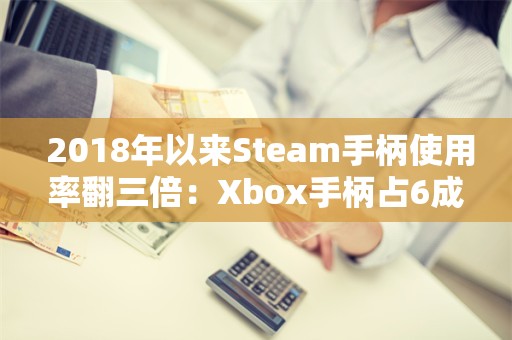  2018年以来Steam手柄使用率翻三倍：Xbox手柄占6成