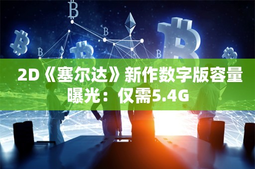  2D《塞尔达》新作数字版容量曝光：仅需5.4G