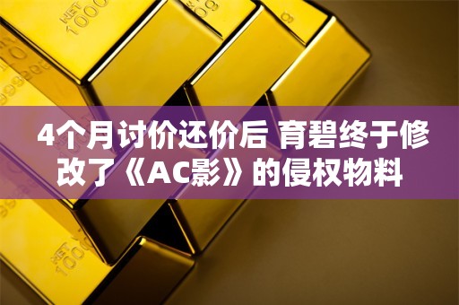  4个月讨价还价后 育碧终于修改了《AC影》的侵权物料