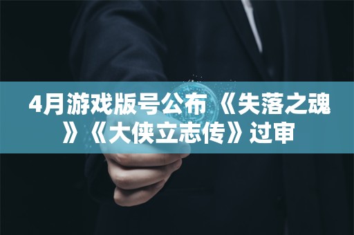  4月游戏版号公布 《失落之魂》《大侠立志传》过审