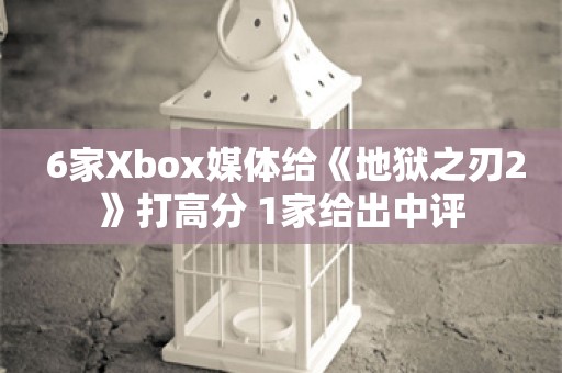  6家Xbox媒体给《地狱之刃2》打高分 1家给出中评