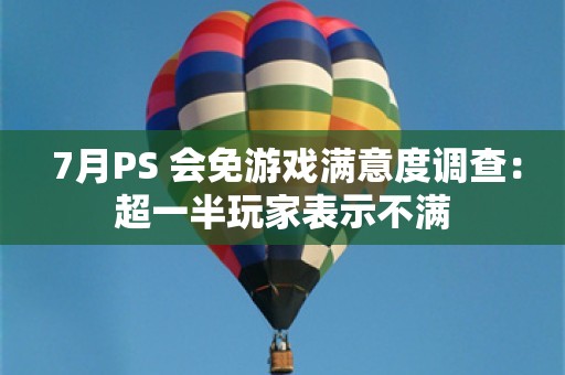  7月PS+会免游戏满意度调查：超一半玩家表示不满