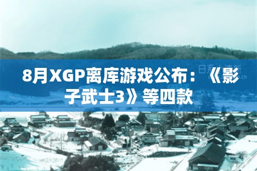  8月XGP离库游戏公布：《影子武士3》等四款