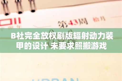  B社完全放权剧版辐射动力装甲的设计 未要求照搬游戏