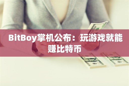  BitBoy掌机公布：玩游戏就能赚比特币