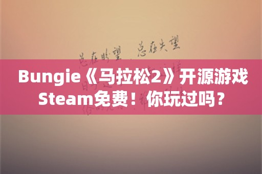  Bungie《马拉松2》开源游戏Steam免费！你玩过吗？