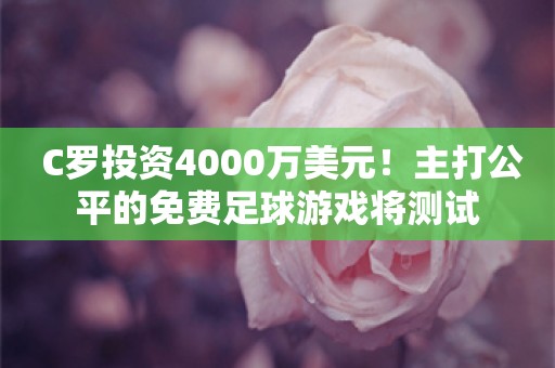  C罗投资4000万美元！主打公平的免费足球游戏将测试