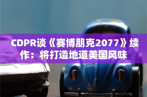  CDPR谈《赛博朋克2077》续作：将打造地道美国风味