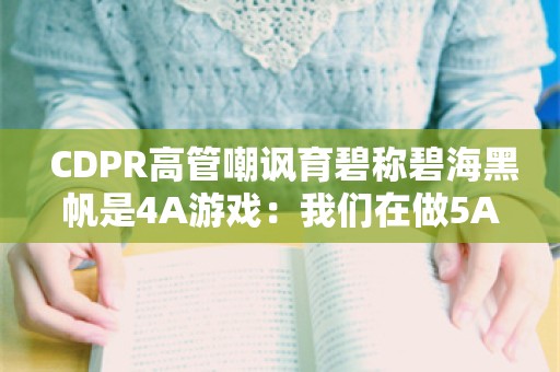  CDPR高管嘲讽育碧称碧海黑帆是4A游戏：我们在做5A