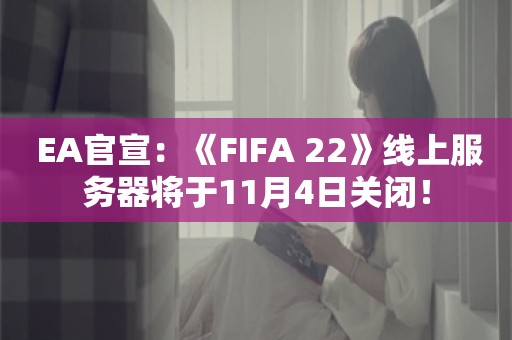  EA官宣：《FIFA 22》线上服务器将于11月4日关闭！