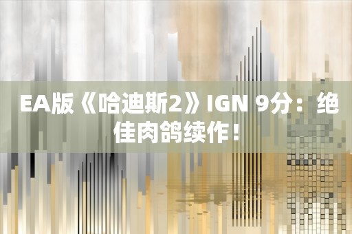  EA版《哈迪斯2》IGN 9分：绝佳肉鸽续作！