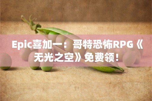  Epic喜加一：哥特恐怖RPG《无光之空》免费领！