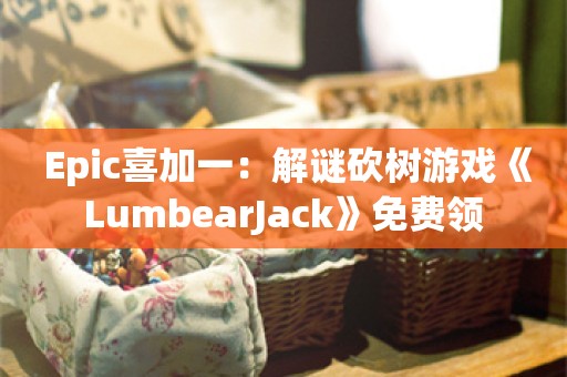  Epic喜加一：解谜砍树游戏《LumbearJack》免费领