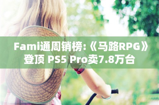  Fami通周销榜:《马路RPG》登顶 PS5 Pro卖7.8万台