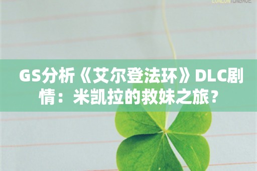  GS分析《艾尔登法环》DLC剧情：米凯拉的救妹之旅？