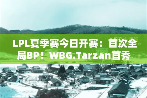  LPL夏季赛今日开赛：首次全局BP！WBG.Tarzan首秀