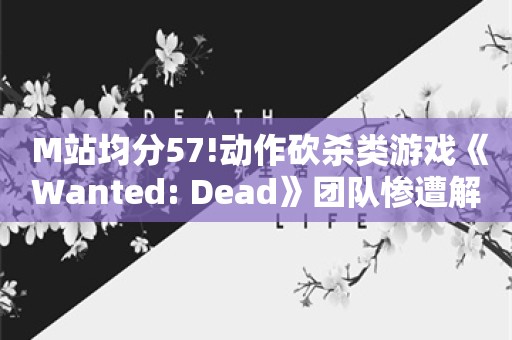  M站均分57!动作砍杀类游戏《Wanted: Dead》团队惨遭解散