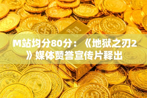  M站均分80分：《地狱之刃2》媒体赞誉宣传片释出