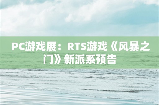  PC游戏展：RTS游戏《风暴之门》新派系预告