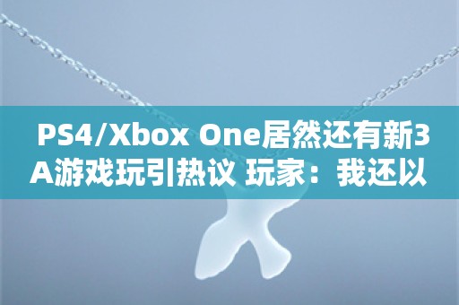  PS4/Xbox One居然还有新3A游戏玩引热议 玩家：我还以为眼花了