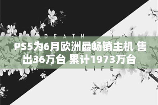  PS5为6月欧洲最畅销主机 售出36万台 累计1973万台