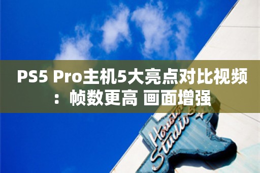  PS5 Pro主机5大亮点对比视频：帧数更高 画面增强