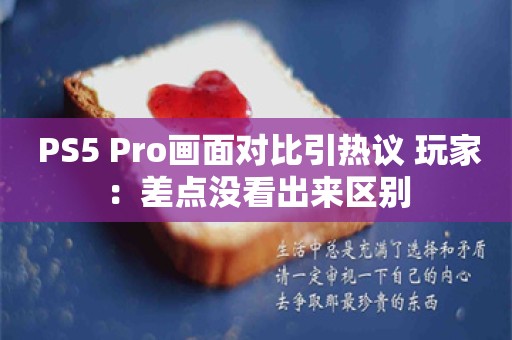  PS5 Pro画面对比引热议 玩家：差点没看出来区别