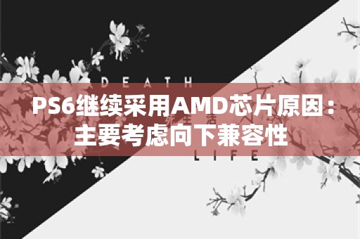  PS6继续采用AMD芯片原因：主要考虑向下兼容性