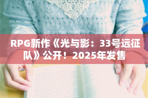  RPG新作《光与影：33号远征队》公开！2025年发售