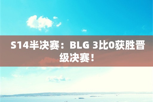  S14半决赛：BLG 3比0获胜晋级决赛！