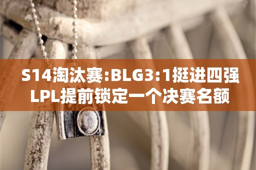  S14淘汰赛:BLG3:1挺进四强 LPL提前锁定一个决赛名额