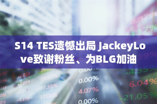  S14 TES遗憾出局 JackeyLove致谢粉丝、为BLG加油